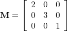  \mathbf{M} = \left[ \begin{array}{ccc}  2 & 0 & 0 \\ 0 & 3 & 0 \\ 0 & 0 & 1 \end{array} \right] 